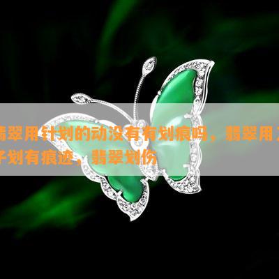 翡翠用针划的动没有有划痕吗，翡翠用刀子划有痕迹，翡翠划伤