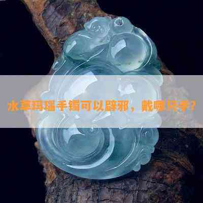 水草玛瑙手镯可以辟邪，戴哪只手？