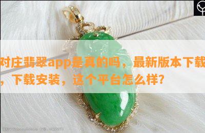 对庄翡翠app是真的吗，最新版本下载，下载安装，这个平台怎么样？