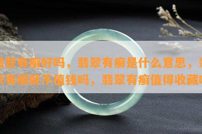 翡翠有癣好吗，翡翠有癣是什么意思，翡翠有癣就不值钱吗，翡翠有癣值得收藏吗