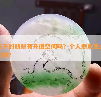 几千的翡翠有升值空间吗？个人翡翠怎么卖掉？