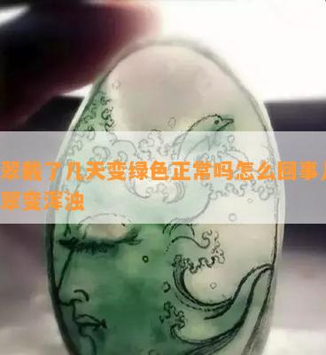 翡翠戴了几天变绿色正常吗怎么回事儿，翡翠变浑浊