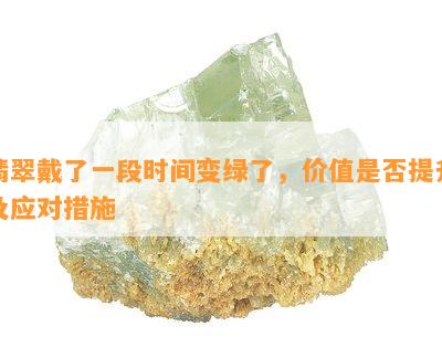 翡翠戴了一段时间变绿了，价值是否提升及应对措施