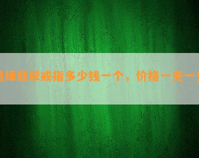 墨绿翡翠戒指多少钱一个，价格一克一只？