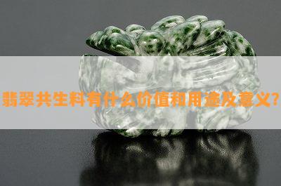 翡翠共生料有什么价值和用途及意义？