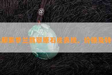 木那紫罗兰翡翠原石皮表现、价格及特征