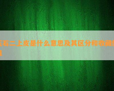 玉石二上皮是什么意思及其区分和收藏价值