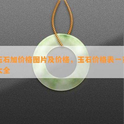 玉石加价格图片及价格，玉石价格表一览大全