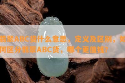 翡翠ABC货什么意思，定义及区别，如何区分翡翠ABC货，哪个更值钱？