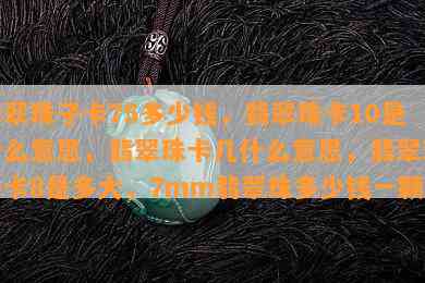 翡翠珠子卡75多少钱，翡翠珠卡10是什么意思，翡翠珠卡几什么意思，翡翠珠子卡8是多大，7mm翡翠珠多少钱一颗