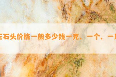 玉石头价格一般多少钱一克、一个、一斤？