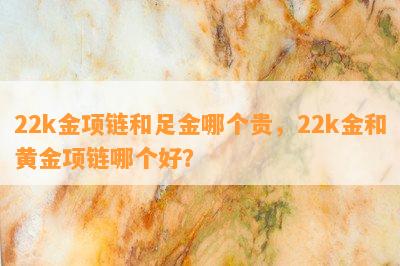 22k金项链和足金哪个贵，22k金和黄金项链哪个好？