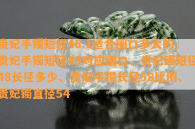 贵妃手镯短径46.1适合圈口多大的、贵妃手镯短径45对应圈口、贵妃镯短径48长径多少、贵妃手镯长径58比例、贵妃镯直径54