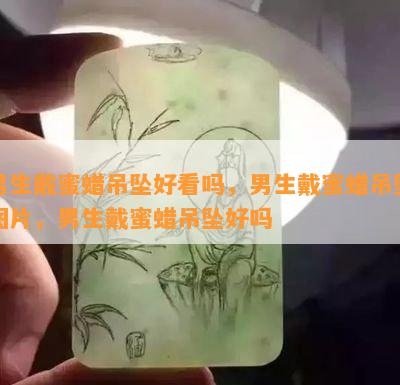 男生戴蜜蜡吊坠好看吗，男生戴蜜蜡吊坠图片，男生戴蜜蜡吊坠好吗