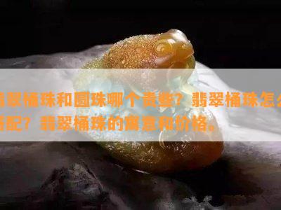 翡翠桶珠和圆珠哪个贵些？翡翠桶珠怎么搭配？翡翠桶珠的寓意和价格。