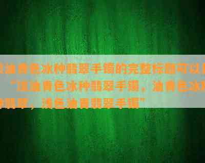 淡油青色冰种翡翠手镯的完整标题可以是：“淡油青色冰种翡翠手镯，油青色冰糯种翡翠，浅色油青翡翠手镯”