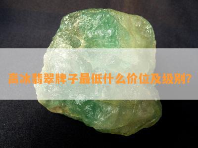 高冰翡翠牌子更低什么价位及级别？