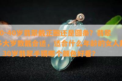 30-40岁翡翠戴正圈还是圆条？翡翠多大岁数戴合适，适合什么年龄的女人戴？30岁翡翠手镯哪个颜色好看？