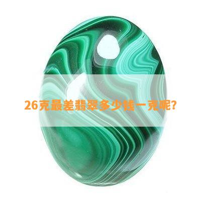 26克最差翡翠多少钱一克呢？