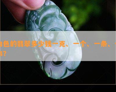 白色的翡翠多少钱一克、一个、一条、一串？