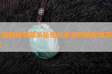 江西新鲜翡翠吊坠图片及选购翡翠原石方法