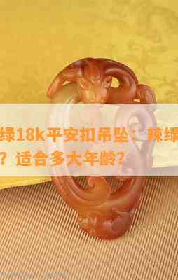 翡翠辣绿18k平安扣吊坠：辣绿色翡翠值钱吗？适合多大年龄？