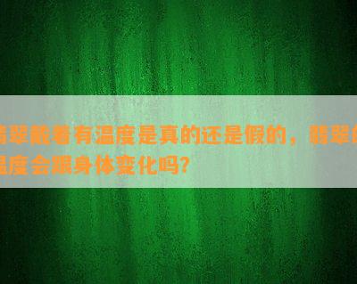 翡翠戴着有温度是真的还是假的，翡翠的温度会跟身体变化吗？