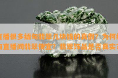 直播很多缅甸翡翠几块钱的真假？为何缅甸直播间翡翠便宜？翡翠饰品是否真实？