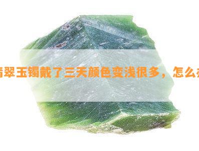 翡翠玉镯戴了三天颜色变浅很多，怎么办？