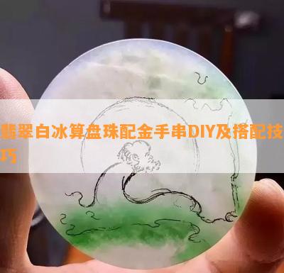 翡翠白冰算盘珠配金手串DIY及搭配技巧