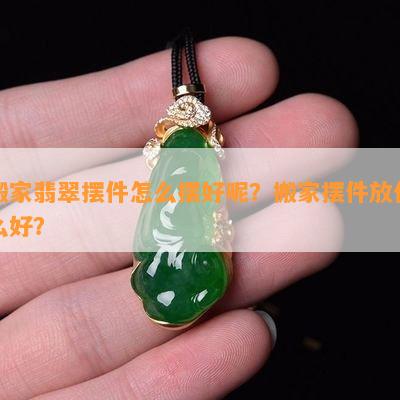 搬家翡翠摆件怎么摆好呢？搬家摆件放什么好？