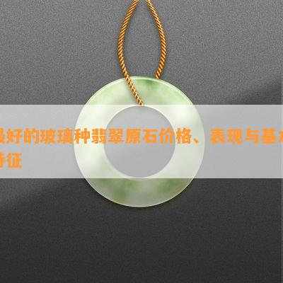 更好的玻璃种翡翠原石价格、表现与基本特征