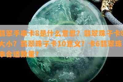 翡翠手串卡8是什么意思？翡翠珠子卡8大小？翡翠珠子卡10意义？卡6翡翠珠串合适数量？