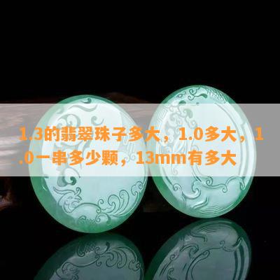 1.3的翡翠珠子多大，1.0多大，1.0一串多少颗，13mm有多大