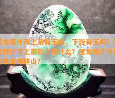 玉龙喀什河上游有玉吗，下游有玉吗？玉龙喀什河上游的山是什么？玉龙喀什河的玉来自哪座山？