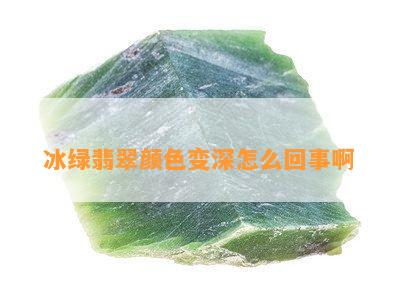 冰绿翡翠颜色变深怎么回事啊