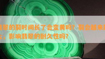 翡翠的裂时间长了会变黄吗？裂会越来越大，影响翡翠的耐久性吗？