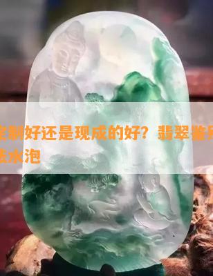 翡翠定制好还是现成的好？翡翠鉴别最简单方法水泡