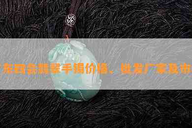 广东四会翡翠手镯价格、批发厂家及市场