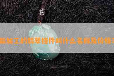 能加工的翡翠挂件叫什么名称及价格？