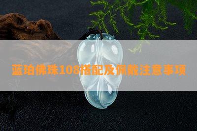 蓝珀佛珠108搭配及佩戴注意事项