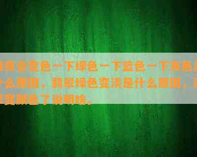 翡翠会变色一下绿色一下篮色一下灰色是什么原因，翡翠绿色变淡是什么原因，翡翠变颜色了说明啥。