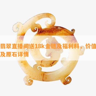 翡翠直播间送18k金链及福利料，价值及原石详情