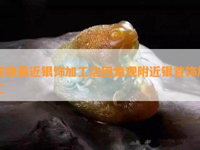 离我最近银饰加工店回龙观附近银首饰加工