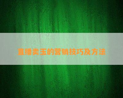 直播卖玉的营销技巧及方法