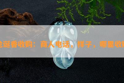 龙诞香收购：商人电话，样子，哪里收购