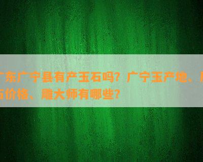 广东广宁县有产玉石吗？广宁玉产地、原石价格、雕大师有哪些？