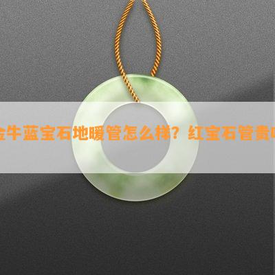 金牛蓝宝石地暖管怎么样？红宝石管贵吗？