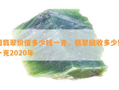 旧翡翠价值多少钱一克，翡翠回收多少钱一克2020年