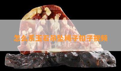 怎么系玉石吊坠绳子扣子视频